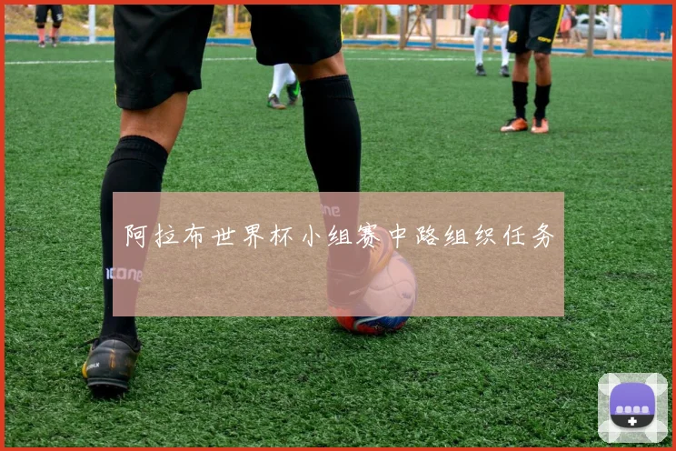 阿拉布世界杯小组赛中路组织任务