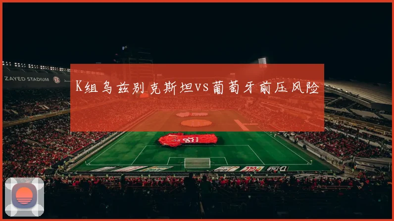 K组乌兹别克斯坦vs葡萄牙前压风险