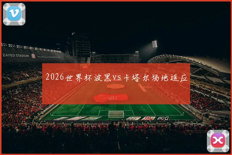 2026世界杯波黑vs卡塔尔场地适应