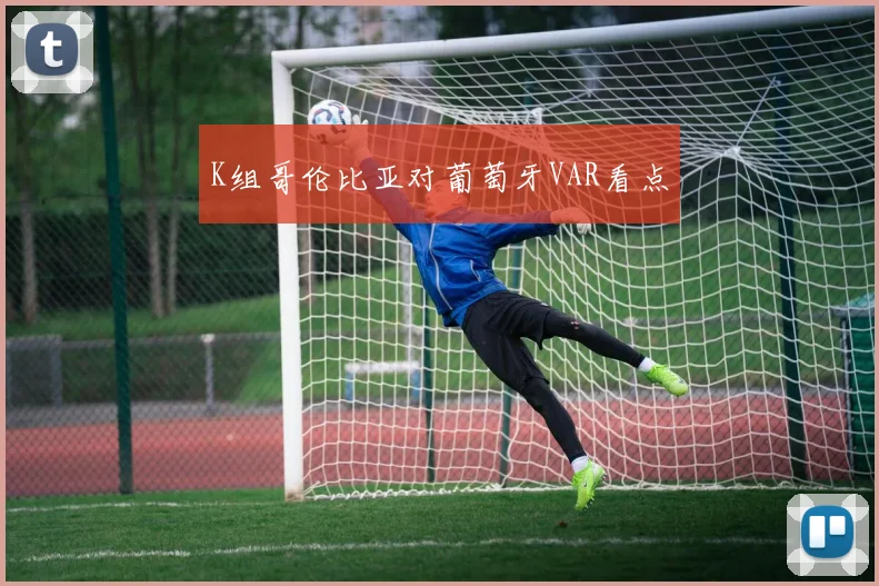 K组哥伦比亚对葡萄牙VAR看点