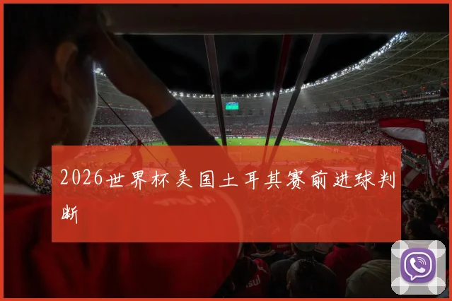 2026世界杯美国土耳其赛前进球判断