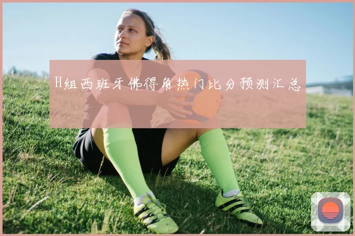 H组西班牙佛得角热门比分预测汇总