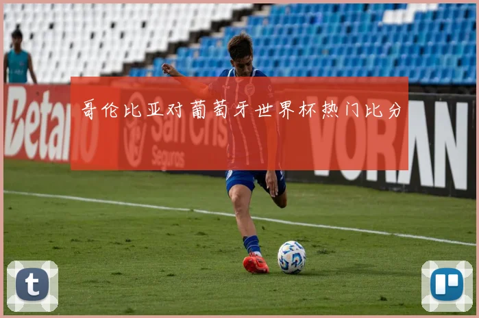 哥伦比亚对葡萄牙世界杯热门比分