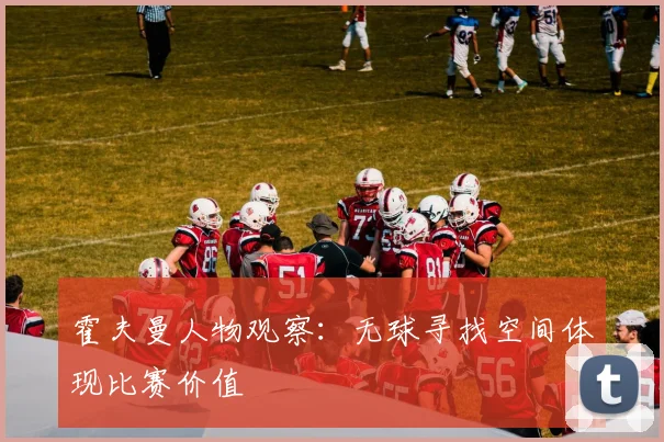 霍夫曼人物观察：无球寻找空间体现比赛价值