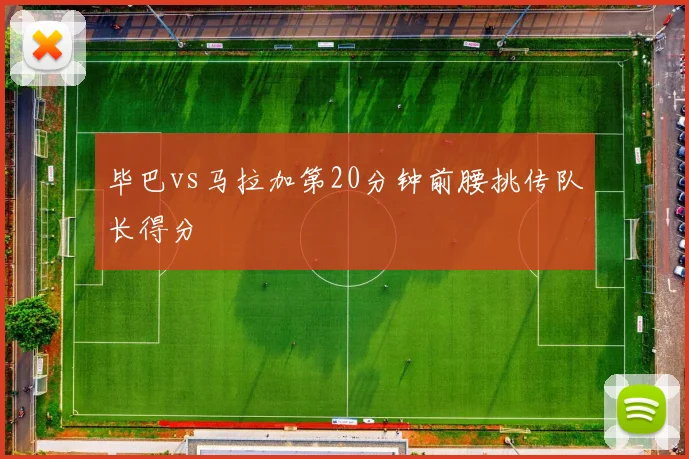 毕巴vs马拉加第20分钟前腰挑传队长得分