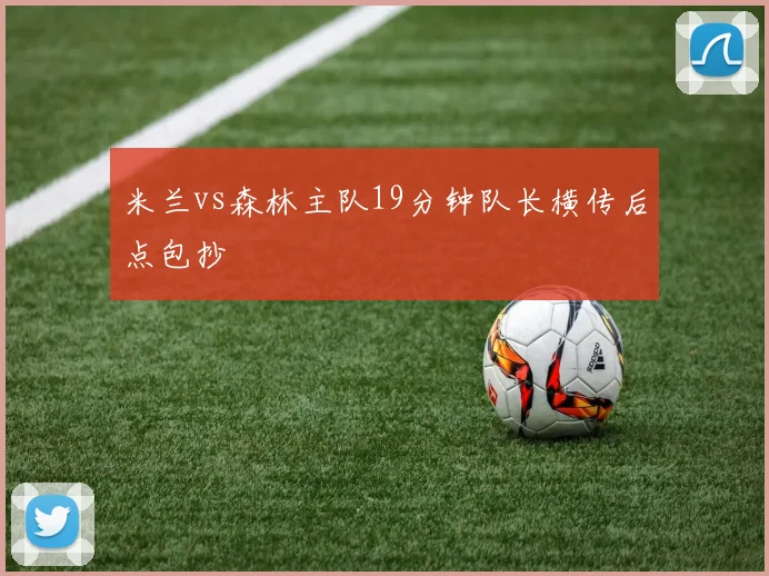 米兰vs森林主队19分钟队长横传后点包抄