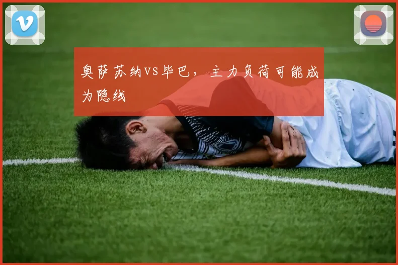 奥萨苏纳vs毕巴，主力负荷可能成为隐线