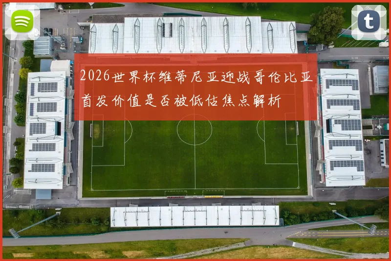 2026世界杯维蒂尼亚迎战哥伦比亚首发价值是否被低估焦点解析