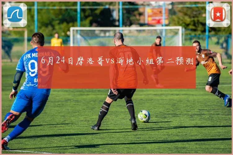 6月24日摩洛哥vs海地小组第二预测