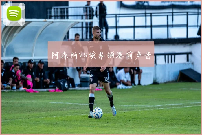 阿森纳vs埃弗顿赛前声音