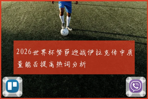 2026世界杯努萨迎战伊拉克传中质量能否提高热词分析