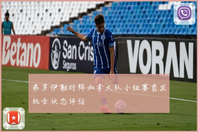 弗罗伊勒对阵加拿大队小组赛首发机会状态评估