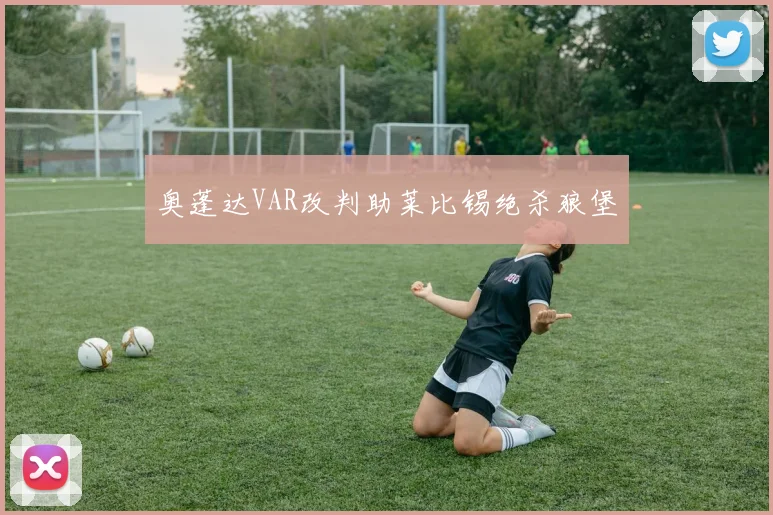 奥蓬达VAR改判助莱比锡绝杀狼堡
