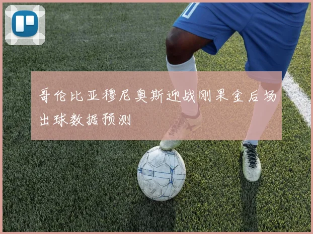 哥伦比亚穆尼奥斯迎战刚果金后场出球数据预测