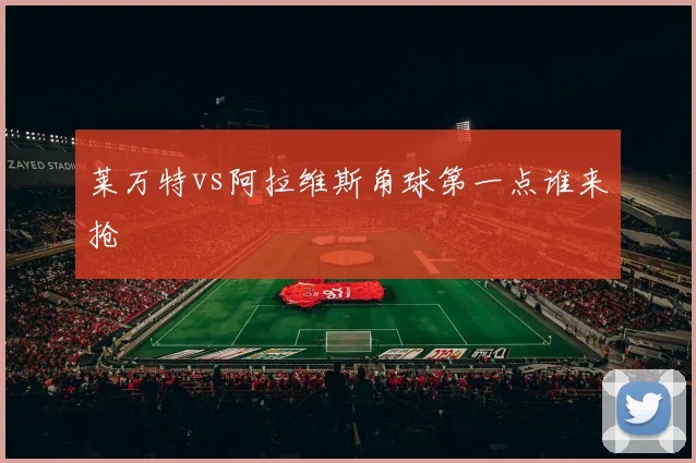 莱万特vs阿拉维斯角球第一点谁来抢