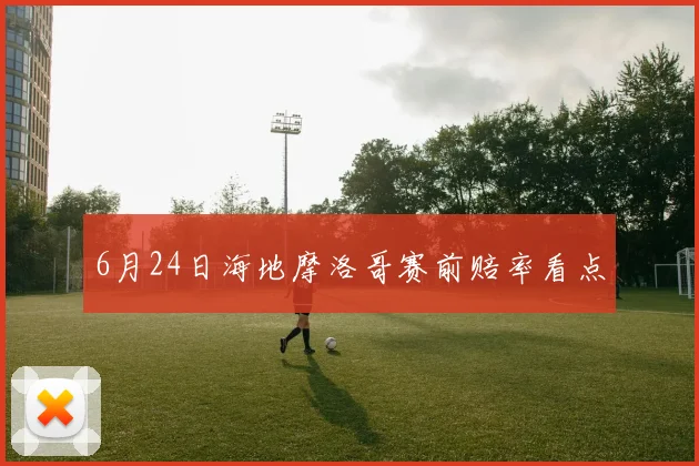 6月24日海地摩洛哥赛前赔率看点