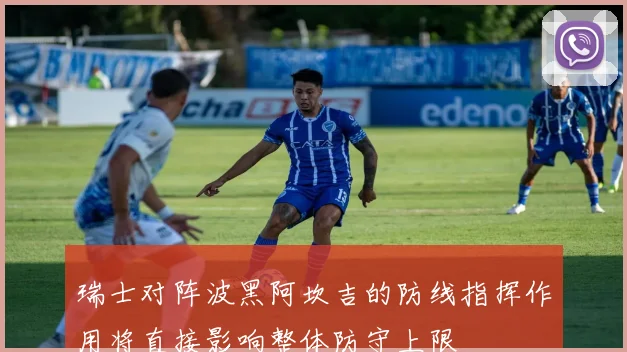 瑞士对阵波黑阿坎吉的防线指挥作用将直接影响整体防守上限