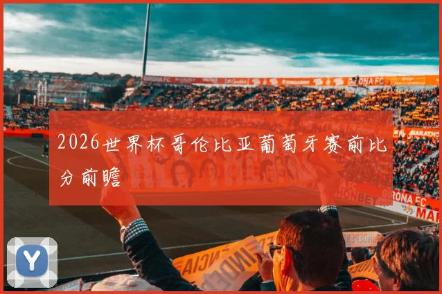 2026世界杯哥伦比亚葡萄牙赛前比分前瞻