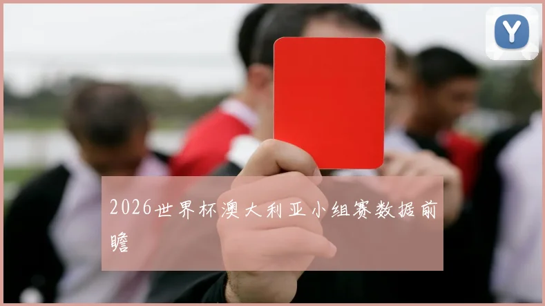 2026世界杯澳大利亚小组赛数据前瞻