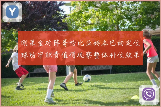 刚果金对阵哥伦比亚姆本巴的定位球防守职责值得观察整体补位效果
