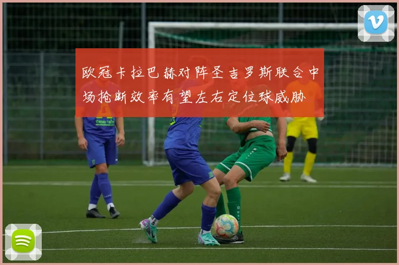 欧冠卡拉巴赫对阵圣吉罗斯联合中场抢断效率有望左右定位球威胁