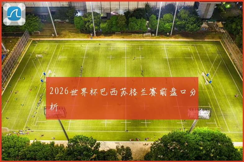 2026世界杯巴西苏格兰赛前盘口分析