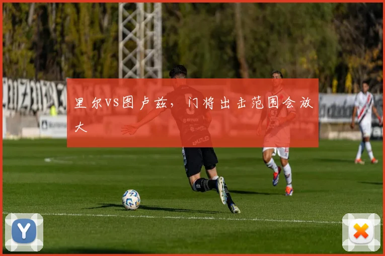 里尔vs图卢兹，门将出击范围会放大